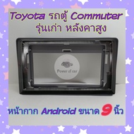 หน้ากาก Android Toyota โตโยต้า รถตู้ Commuter เวนจูรี่ รุ่น หลังคาสูง มีขนาด 10 นิ้วและ 9 นิ้ว( 9 นิ