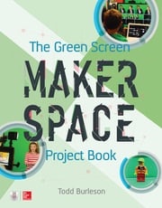 The Green Screen Makerspace Project Book Todd Burleson