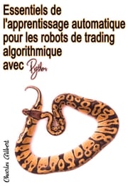 Essentiels de l'apprentissage automatique pour les robots de trading algorithmique avec Python Charles Gilbert
