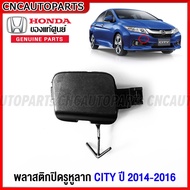 (ของแท้ศูนย์) พลาสติกปิดหูลากกันชนหน้า HONDA CITY ปี 2014 2015 2016 แผ่นปิดหูลาก ฮอนด้า ซิตี้ รหัสอะไหล่ 71104-T9A-T00ZB