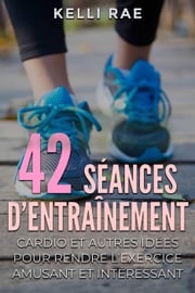 42 séances d’entraînement cardio et autres idées pour rendre l’exercice amusant et intéressant Kelli Rae