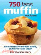 750 Best Muffin Recipes: Everything from Breakfast Classics to Gluten-Free, Vegan &amp; Coffeehouse Favorites