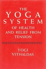 The Yoga System of Health and Relief from Tension [Illustrated Edition] Yogi Vighaldas