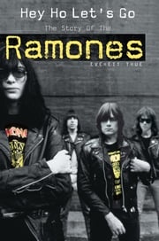 Hey Ho Let's Go: The Story Of The Ramones Everett True