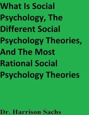 What Is Social Psychology, The Different Social Psychology Theories, And The Most Rational Social Psychology Theories Dr. Harrison Sachs