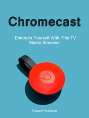 Chromecast: Entertain Yourself With This TV Media Streamer Edward Robinson