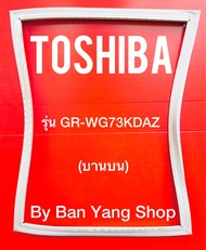 ขอบยางตู้เย็น TOSHIBA รุ่น GR-WG73KDAZ (บานบน)
