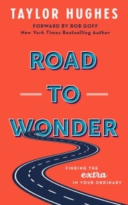 Road to Wonder: Finding the Extra in Your Ordinary Taylor Hughes