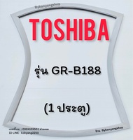 ขอบยางตู้เย็น TOSHIBA รุ่น GR-B188 (1 ประตู)