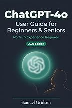 ChatGPT-4o User Guide for Beginners & Seniors 2026: The Complete Step-by-Step Manual to Master AI Co