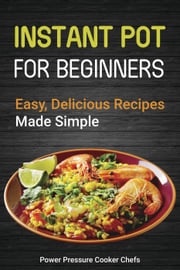 Instant Pot Recipes for Beginners: Easy Delicious Recipes Made Simple Power Pressure Cooker Chefs