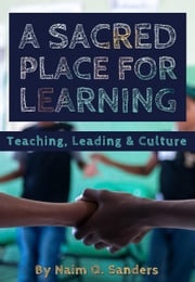 A Sacred Place For Learning: Teaching, Leading &amp; Culture Naim Sanders