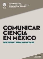 Comunicar ciencia en México: Discursos y espacios sociales (De la academia al espacio público) Diana Sagástegui Rodríguez; Raúl Gerardo Acosta García; María Edith Escalón Portilla; Daniel Gibrán Mendoza Váquez