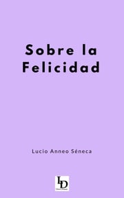 Sobre la Felicidad Lucio Anneo Séneca