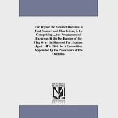 The Trip of the Steamer Oceanus to Fort Sumter and Charleston, S. C.: Comprising the Programme of Exercises at the Re-raising of