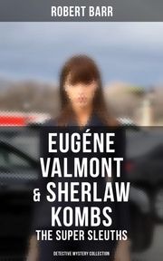 Eugéne Valmont &amp; Sherlaw Kombs: The Super Sleuths (Detective Mystery Collection) Robert Barr