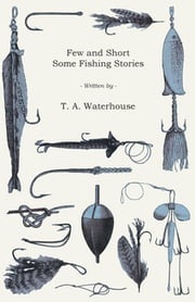 Few and Short - Some Fishing Stories T. A. Waterhouse