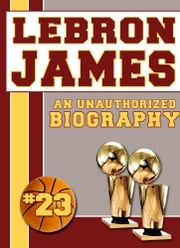 LeBron James: An Unauthorized Biography Belmont and Belcourt Biographies