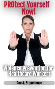 Protect Yourself Now! Violence Prevention for Healthcare Workers Rae A. Stonehouse