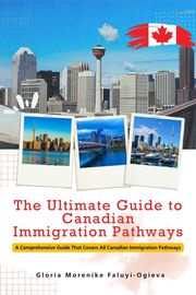 The Ultimate Guide to Canadian Immigration Pathways Gloria Morenike Faluyi-Ogieva