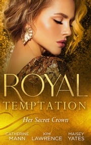 Royal Temptation: Her Secret Crown: The Tycoon Takes a Wife / A Ring to Secure His Crown / Crowned for My Royal Baby Catherine Mann
