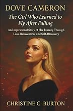 Dove Cameron: The Girl Who Learned to Fly After Falling: An Inspirational Story of Her Journey Throu