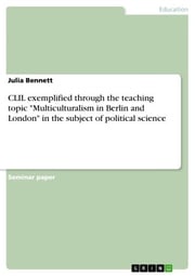 CLIL exemplified through the teaching topic 'Multiculturalism in Berlin and London' in the subject of political science Julia Bennett