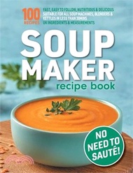 Soup Maker Recipe Book: Fast, Easy to Follow, Nutritious & Delicious. Suitable For All Soup Machines
