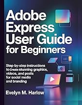 Adobe Express User Guide for Beginners: Step-by-Step Instructions to Create Stunning Graphics, Video