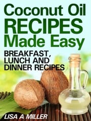 Coconut Oil Recipes Made Easy Lisa A. Miller