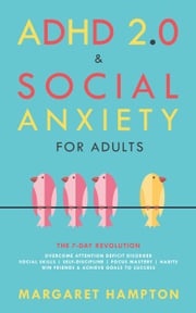 ADHD 2.0 &amp; Social Anxiety for Adults : The 7-day Revolution. Overcome Attention Deficit Disorder. Social Skills | Self-Discipline | Focus Mastery | Habits. Win Friends &amp; Achieve Goals to Success. Margaret Hampton