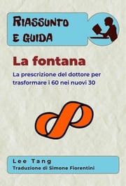 Riassunto E Guida - La Fontana: La Prescrizione Del Dottore Per Trasformare I 60 Nei Nuovi 30 Lee Tang