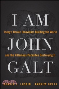 I Am John Galt：Today's Heroic Innovators Building the World and the Villainous Parasites Destroying It