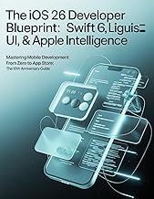 The iOS 26 Developer Blueprint: Swift 6, Liquid Glass UI, & Apple Intelligence: Mastering Mobile Dev