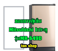 ขอบยางตู้เย็น Mitsubishi 1ประตู รุ่นMR-S49D