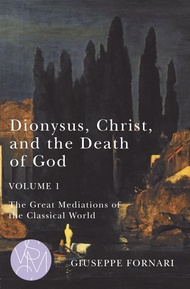 Dionysus, Christ, and the Death of God, Volume 1: The Great Mediations of the Classical World (Volum