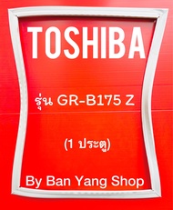 ขอบยางตู้เย็น TOSHIBA รุ่น GR-B175 Z (1 ประตู)