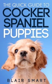 The Quick Guide to Cocker Spaniel Puppies Blair Smart