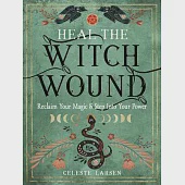 Heal the Witch Wound: Reclaim Your Magic and Step Into Your Power