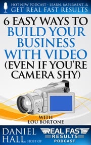 6 Easy Ways to Build Your Business with Video (Even If You're Camera Shy) Daniel Hall