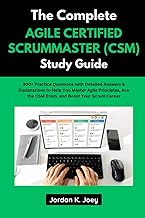 THE COMPLETE AGILE CERTIFIED SCRUMMASTER (CSM) STUDY GUIDE: 300+ Practice Questions with Detailed An