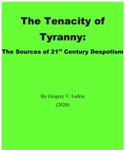 The Tenacity of Tyranny: The Sources of 21st Century Despotism Gregory Larkin