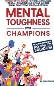Mental Toughness for Champions: Transform from NO ONE to STARDOM; 9 Sureshot Techniques to Increase 