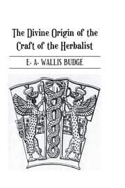 The Divine Origin of the Craft of the Herbalist E.A. Wallis Budge