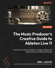 The Music Producer's Creative Guide to Ableton Live 11 Anna Lakatos