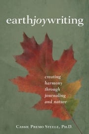 Earth Joy Writing: Creating Harmony through Journaling and Nature Cassie Premo Steele
