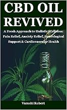 CBD Oil Revived: A Fresh Approach to Holistic Wellness: Pain Relief, Anxiety Relief, Neurological Su