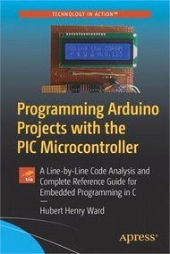 Programming Arduino Projects with the PIC Microcontroller: A Line-by-Line Code Analysis and Complete Reference Guide for Embedded Programming in C