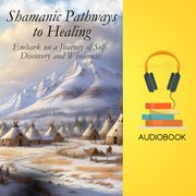 Shamanic Pathways to Healing: Embark on a Journey of Self-Discovery and Wholeness Thomas Jacob