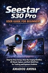 Seestar S30 Pro User Guide for Beginners: Step-by-Step Setup, Deep-Sky Imaging Workflow, 8K Mosaic C
